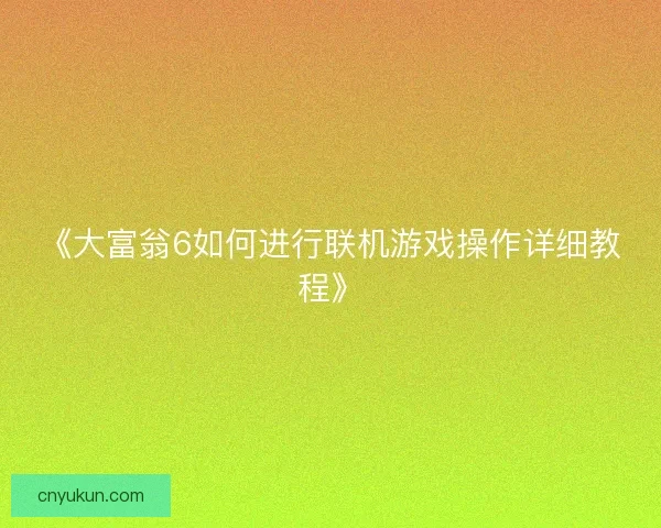 《大富翁6如何进行联机游戏操作详细教程》