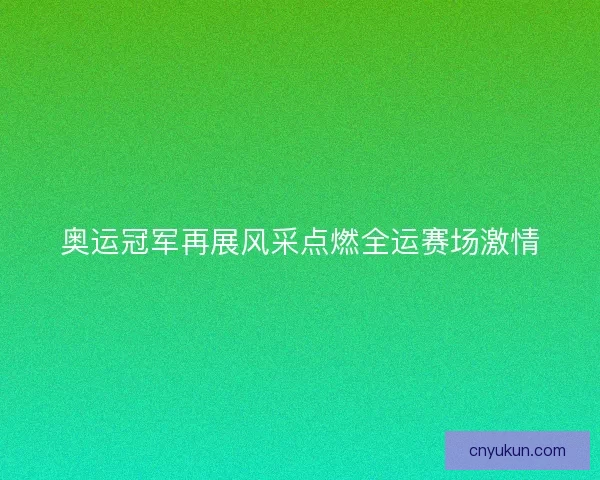 奥运冠军再展风采点燃全运赛场激情