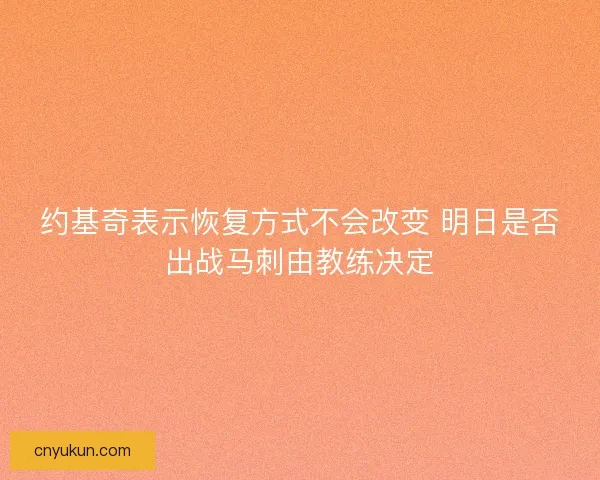 约基奇表示恢复方式不会改变 明日是否出战马刺由教练决定