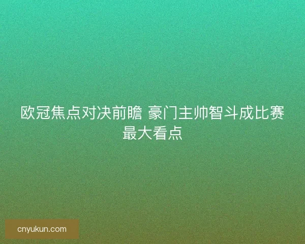欧冠焦点对决前瞻 豪门主帅智斗成比赛最大看点