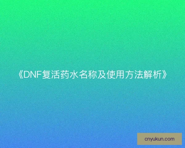 《DNF复活药水名称及使用方法解析》