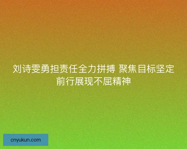刘诗雯勇担责任全力拼搏 聚焦目标坚定前行展现不屈精神