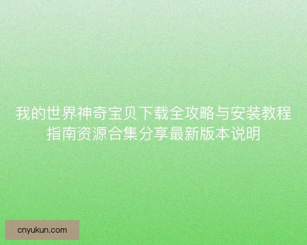 我的世界神奇宝贝下载全攻略与安装教程指南资源合集分享最新版本说明
