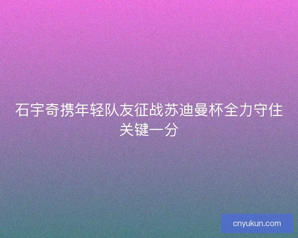 石宇奇携年轻队友征战苏迪曼杯全力守住关键一分